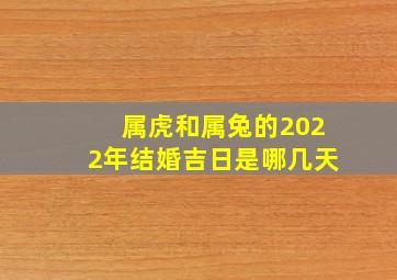 属虎和属兔的2022年结婚吉日是哪几天