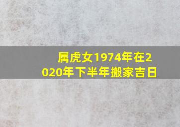 属虎女1974年在2020年下半年搬家吉日