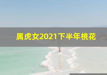 属虎女2021下半年桃花