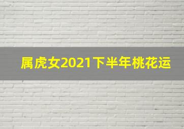 属虎女2021下半年桃花运