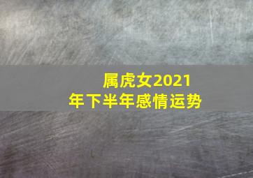 属虎女2021年下半年感情运势