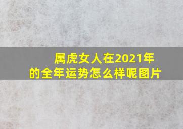 属虎女人在2021年的全年运势怎么样呢图片