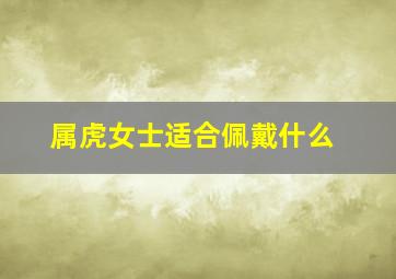 属虎女士适合佩戴什么