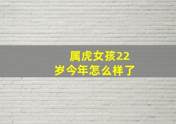 属虎女孩22岁今年怎么样了