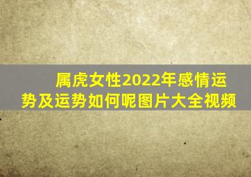 属虎女性2022年感情运势及运势如何呢图片大全视频