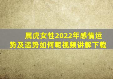 属虎女性2022年感情运势及运势如何呢视频讲解下载