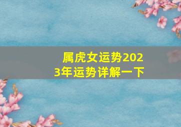 属虎女运势2023年运势详解一下