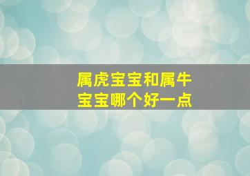 属虎宝宝和属牛宝宝哪个好一点