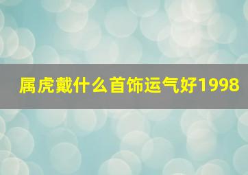 属虎戴什么首饰运气好1998