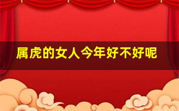 属虎的女人今年好不好呢