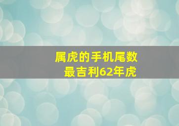 属虎的手机尾数最吉利62年虎