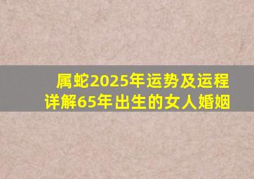 属蛇2025年运势及运程详解65年出生的女人婚姻