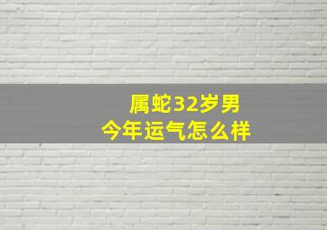 属蛇32岁男今年运气怎么样