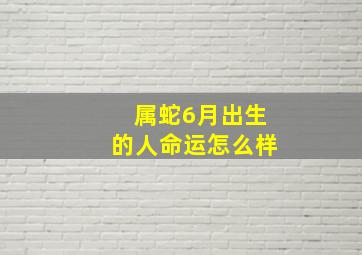 属蛇6月出生的人命运怎么样