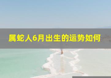 属蛇人6月出生的运势如何