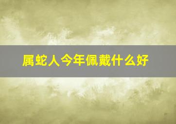 属蛇人今年佩戴什么好