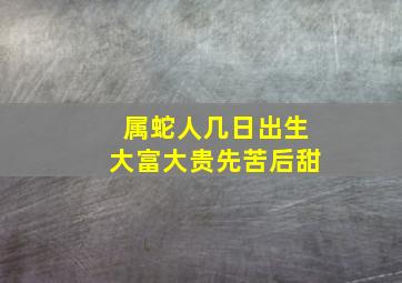 属蛇人几日出生大富大贵先苦后甜