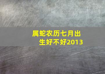 属蛇农历七月出生好不好2013