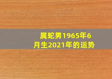 属蛇男1965年6月生2021年的运势