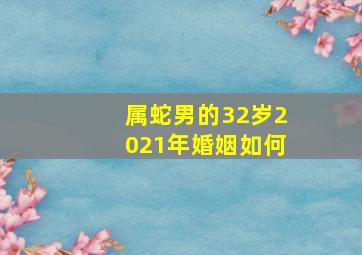 属蛇男的32岁2021年婚姻如何