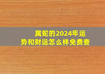 属蛇的2024年运势和财运怎么样免费查