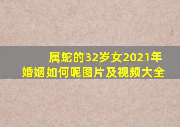 属蛇的32岁女2021年婚姻如何呢图片及视频大全