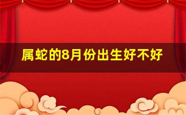 属蛇的8月份出生好不好