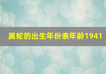 属蛇的出生年份表年龄1941