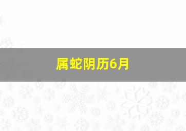 属蛇阴历6月