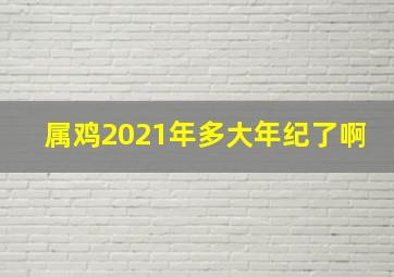 属鸡2021年多大年纪了啊