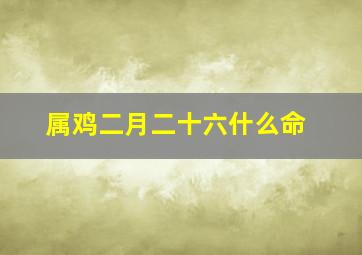 属鸡二月二十六什么命