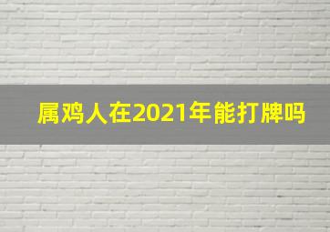 属鸡人在2021年能打牌吗