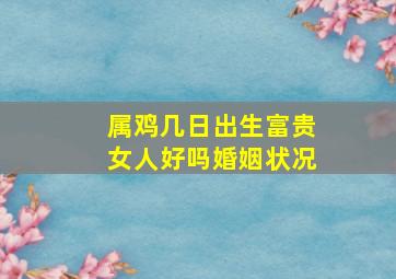 属鸡几日出生富贵女人好吗婚姻状况