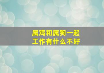 属鸡和属狗一起工作有什么不好