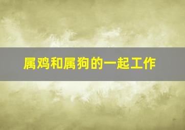 属鸡和属狗的一起工作