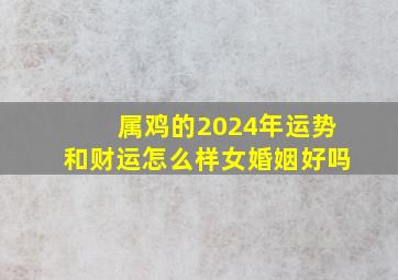 属鸡的2024年运势和财运怎么样女婚姻好吗