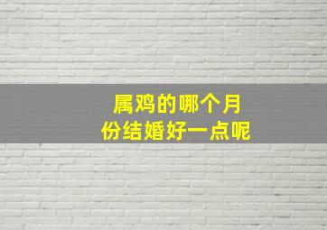 属鸡的哪个月份结婚好一点呢