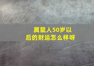 属鼠人50岁以后的财运怎么样呀