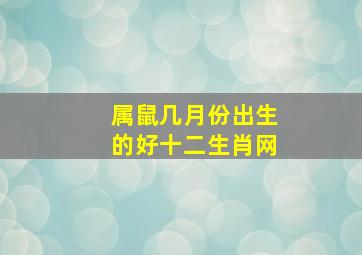 属鼠几月份出生的好十二生肖网