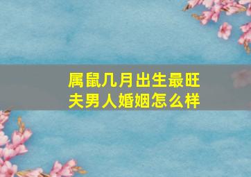 属鼠几月出生最旺夫男人婚姻怎么样