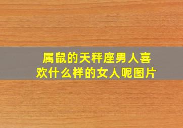 属鼠的天秤座男人喜欢什么样的女人呢图片