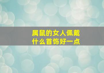 属鼠的女人佩戴什么首饰好一点