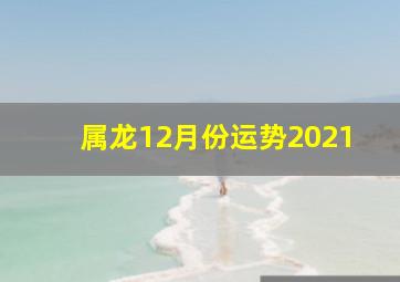 属龙12月份运势2021