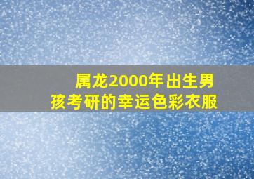 属龙2000年出生男孩考研的幸运色彩衣服