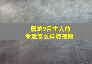 属龙9月生人的命运怎么样呢视频