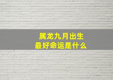 属龙九月出生最好命运是什么