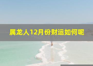 属龙人12月份财运如何呢