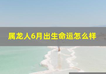 属龙人6月出生命运怎么样