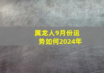 属龙人9月份运势如何2024年