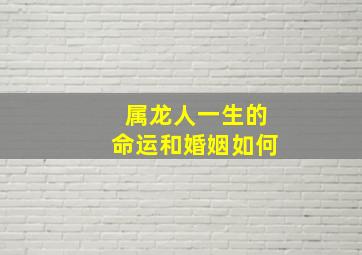 属龙人一生的命运和婚姻如何